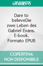 Dare to believeDie zwei Leben des Gabriel Evans. E-book. Formato EPUB ebook