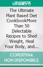 The Ultimate Plant Based Diet CookbookMore Than 50 Delectable Recipes to Shed Weight, Heal Your Body, and Regain Confidence. E-book. Formato EPUB