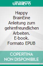 Happy BrainEine Anleitung zum gehirnfreundlichen Arbeiten. E-book. Formato EPUB ebook