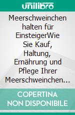 Meerschweinchen halten für EinsteigerWie Sie Kauf, Haltung, Ernährung und Pflege Ihrer Meerschweinchen ohne Vorerfahrung gekonnt meistern - inkl. Tipps bei Krankheit. E-book. Formato EPUB ebook di Matthias Seeberg