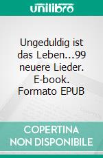 Ungeduldig ist das Leben...99 neuere Lieder. E-book. Formato EPUB ebook di Henry-Martin Klemt