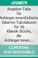 Angeber-Tabs für Anfänger:innenEinfache Gitarren-Tabulaturen für 16 Klassik-Stücke, die Anfänger:innen wirklich spielen können. Mit mp3-Hörbeispielen zum Download.. E-book. Formato EPUB ebook