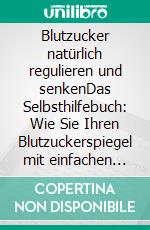 Blutzucker natürlich regulieren und senkenDas Selbsthilfebuch: Wie Sie Ihren Blutzuckerspiegel mit einfachen Methoden selber steuern und Diabetes effektiv bekämpfen - inkl. der besten Rezepte. E-book. Formato EPUB ebook di Petra Langenscheidt