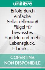 Erfolg durch einfache Selbstreflexion8 Flügel für bewusstes Handeln und mehr Lebensglück. E-book. Formato EPUB ebook