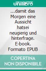 ...damit das Morgen eine Aussicht hatsei neugierig und hinterfrage. E-book. Formato EPUB ebook di Michael Johanni