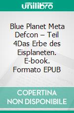 Blue Planet Meta Defcon – Teil 4Das Erbe des Eisplaneten. E-book. Formato EPUB ebook di Alex Rodig