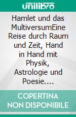 Hamlet und das MultiversumEine Reise durch Raum und Zeit, Hand in Hand mit Physik, Astrologie und Poesie. E-book. Formato EPUB ebook di Beat Conradin Oschwald