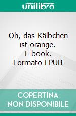 Oh, das Kälbchen ist orange. E-book. Formato EPUB ebook