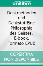 Denkmethoden und DenkstoffEine Philosophie des Geistes. E-book. Formato EPUB ebook