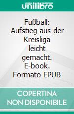 Fußball: Aufstieg aus der Kreisliga leicht gemacht. E-book. Formato EPUB ebook