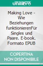 Making Love - Wie Beziehungen funktionierenFür Singles und Paare. E-book. Formato EPUB ebook