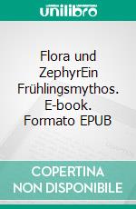 Flora und ZephyrEin Frühlingsmythos. E-book. Formato EPUB ebook