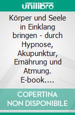 Körper und Seele in Einklang bringen - durch Hypnose, Akupunktur, Ernährung und Atmung. E-book. Formato EPUB ebook