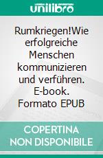 Rumkriegen!Wie erfolgreiche Menschen kommunizieren und verführen. E-book. Formato EPUB ebook di Christian Schölzel