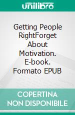 Getting People RightForget About Motivation. E-book. Formato EPUB ebook