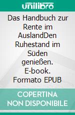 Das Handbuch zur Rente im AuslandDen Ruhestand im Süden genießen. E-book. Formato EPUB ebook di Rainer Hellstern