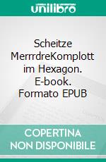 Scheitze MerrrdreKomplott im Hexagon. E-book. Formato EPUB ebook