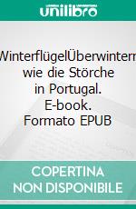 WinterflügelÜberwintern wie die Störche in Portugal. E-book. Formato EPUB ebook