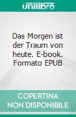 Das Morgen ist der Traum von heute. E-book. Formato EPUB ebook