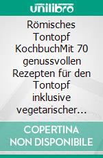 Römisches Tontopf KochbuchMit 70 genussvollen Rezepten für den Tontopf inklusive vegetarischer und kulinarischer Gerichte sowie Pflegehinweise. E-book. Formato EPUB ebook di Simple Cookbooks