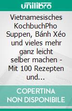 Vietnamesisches KochbuchPho Suppen, Bánh Xéo und vieles mehr ganz leicht selber machen - Mit 100 Rezepten und vegetarischen Gerichten. E-book. Formato EPUB ebook