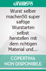 Wurst selber machen50 super saftige Wurstarten selbst herstellen mit dem richtigen Material und Vorgehen - Inklusive Tipps &amp; Tricks, Salamirezepte und vegane Rezepte. E-book. Formato EPUB ebook