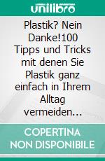 Plastik? Nein Danke!100 Tipps und Tricks mit denen Sie Plastik ganz einfach in Ihrem Alltag vermeiden können. E-book. Formato EPUB ebook