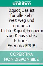 "Das ist für alle sehr weit weg und nur noch Geschichte."Erinnerungen von Klaus Cutik. E-book. Formato EPUB ebook