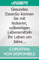 Gesundes EssenSo können Sie mit leckeren, vollwertigen Lebensmitteln Ihr Leben um Jahre verlängern!. E-book. Formato EPUB ebook
