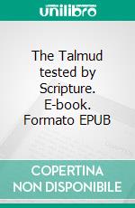 The Talmud tested by Scripture. E-book. Formato EPUB ebook