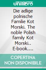 Die adlige polnische Familie Kot Morski. The noble Polish family Kot Morski.. E-book. Formato EPUB ebook di Werner Zurek