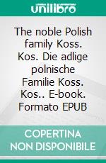 The noble Polish family Koss. Kos. Die adlige polnische Familie Koss. Kos.. E-book. Formato EPUB ebook di Werner Zurek