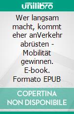 Wer langsam macht, kommt eher anVerkehr abrüsten - Mobilität gewinnen. E-book. Formato EPUB