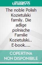 The noble Polish Kozietulski family. Die adlige polnische Familie Kozietulski.. E-book. Formato EPUB ebook di Werner Zurek