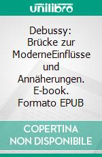 Debussy: Brücke zur ModerneEinflüsse und Annäherungen. E-book. Formato EPUB ebook