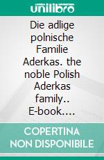 Die adlige polnische Familie Aderkas. the noble Polish Aderkas family.. E-book. Formato EPUB ebook di Werner Zurek