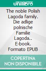 The noble Polish Lagoda family. Die adlige polnische Familie Lagoda.. E-book. Formato EPUB ebook