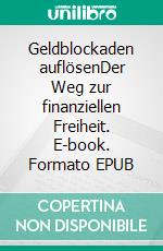 Geldblockaden auflösenDer Weg zur finanziellen Freiheit. E-book. Formato EPUB ebook