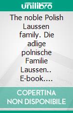 The noble Polish Laussen family. Die adlige polnische Familie Laussen.. E-book. Formato EPUB ebook di Werner Zurek