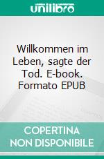 Willkommen im Leben, sagte der Tod. E-book. Formato EPUB ebook