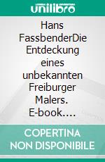 Hans FassbenderDie Entdeckung eines unbekannten Freiburger Malers. E-book. Formato EPUB ebook di J.M. Schwehr