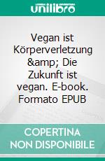 Vegan ist Körperverletzung &amp; Die Zukunft ist vegan. E-book. Formato EPUB