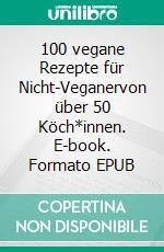 100 vegane Rezepte für Nicht-Veganervon über 50 Köch*innen. E-book. Formato EPUB ebook di Jörg Herz