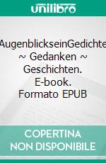 AugenblickseinGedichte ~ Gedanken ~ Geschichten. E-book. Formato EPUB ebook