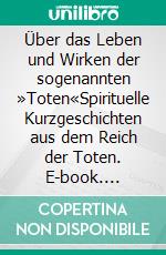 Über das Leben und Wirken der sogenannten »Toten«Spirituelle Kurzgeschichten aus dem Reich der Toten. E-book. Formato EPUB ebook