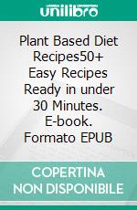 Plant Based Diet Recipes50+ Easy Recipes Ready in under 30 Minutes. E-book. Formato EPUB ebook di Margaret Hooper