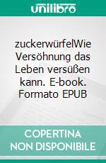 zuckerwürfelWie Versöhnung das Leben versüßen kann. E-book. Formato EPUB