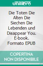 Die Toten Die Alten Die Siechen Die Lebenden und Disappear You. E-book. Formato EPUB ebook