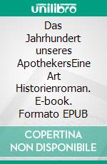 Das Jahrhundert unseres ApothekersEine Art Historienroman. E-book. Formato EPUB