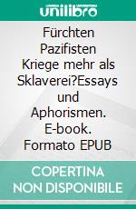 Fürchten Pazifisten Kriege mehr als Sklaverei?Essays und Aphorismen. E-book. Formato EPUB ebook